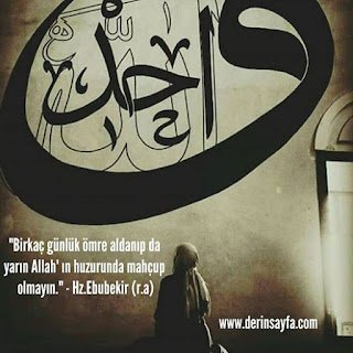 “Birkaç günlük ömre aldanıp da yarın Allah’ ın huzurunda mahçup olmayın.” Hz.Ebubekir (r.a)