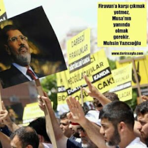 Firavun’a karşı çıkmak yetmez, Musa’nın yanında olmak gerekir.  Muhsin Yazıcıoğlu