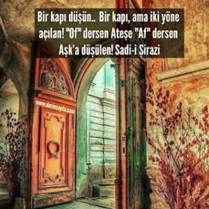 Bir kapı düşün..  Bir kapı, ama iki yöne açılan! “Of” dersen Ateşe “Af” dersen Aşk’a düşülen! Sadi