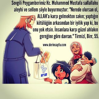 “Nerede olursan ol, ALLAH’a karşı gelmekten sakın; yaptığın  kötülüğün arkasından bir iyilik yap..” Tirmizî, Birr, 55.