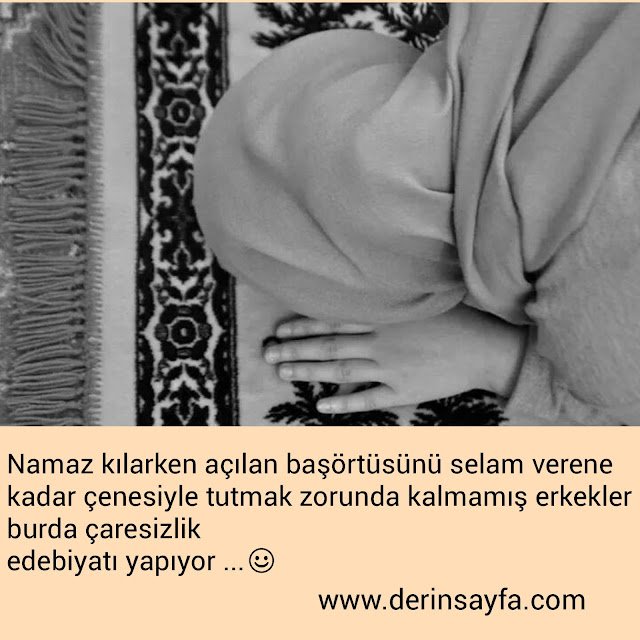 Namaz kılarken açılan başörtüsünü selam verene kadar
çenesiyle tutmak zorunda kalmamış..