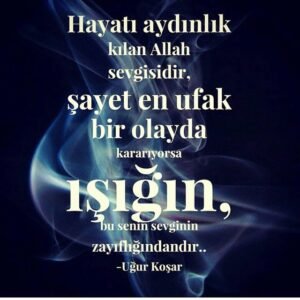 Hayatı aydınlık kılan Allah sevgisidir, şayet en ufak bir olayda kararıyorsa.. Uğur Koşar