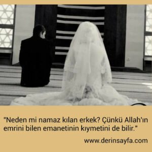 " Neden mi namaz kılan erkek? Çünkü Allah'ın emrini bilen
emanetinin kıymetini de bilir.."