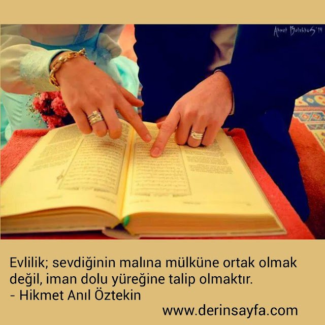 Evlilik;
sevdiğinin malına mülküne ortak olmak değil,
iman dolu yüreğine..
– Hikmet Anıl Öztekin