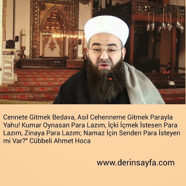 Cennete Gitmek Bedava, Asıl Cehenneme Gitmek Parayla
Yahu! "
Cübbeli Ahmet Hoca