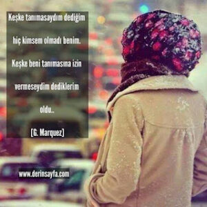 Keşke tanımasaydım dediğim hiç kimsem olmadı benim. Keşke beni tanımasına izin vermeseydim dediklerim oldu.. [G. Marquez]