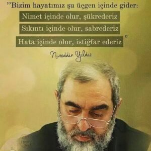 "Bizim hayatımız, şu üçgen içinde geçer gider:
Nimet içinde olur şükrederiz.."
 Nureddin YILDIZ