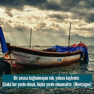 Bir amaca bağlanmayan ruh, yolunu kaybeder. Çünkü her yerde olmak, hiçbir yerde olmamaktır. – Montaigne