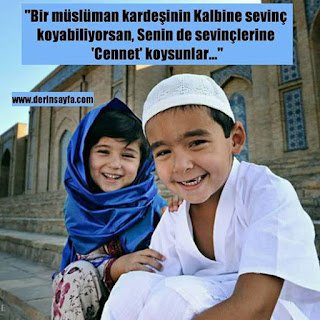 “Bir müslüman kardeşinin Kalbine sevinç koyabiliyorsan, Senin de sevinçlerine ‘Cennet’ koysunlar…”