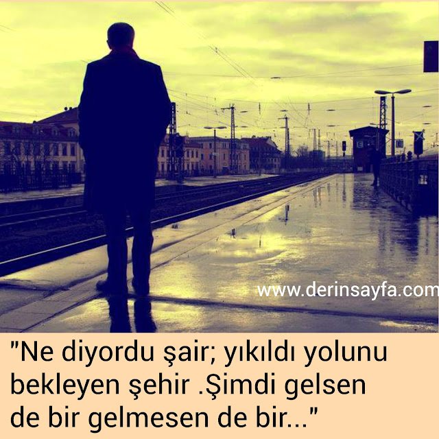 "Ne diyordu şair; yıkıldı yolunu bekleyen şehir .Şimdi gelsen
de bir gelmesen de bir…"