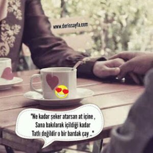 “Ne kadar şeker atarsan at içine , Sana bakılarak içildiği kadar Tatlı değildir o bir bardak çay..”