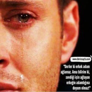 “Derler ki erkek adam ağlamaz. Ama bilirim ki, sevdiği için ağlayan erkeğin adamlığına doyum olmaz!”