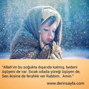 "Allah'ım bu soğukta dışarıda kalmış, bedeni üşüyeni de var.
Sıcak odada yüreği üşüyen de.."