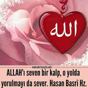 ALLAH’ı seven bir kalp, o yolda yorulmayı da sever.  Hasan Basrî Hz.