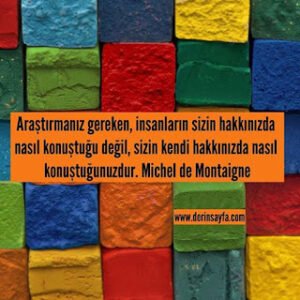 Araştırmanız gereken, insanların sizin hakkınızda nasıl konuştuğu değil, sizin kendi hakkınızda nasıl.. Michel de Montaigne