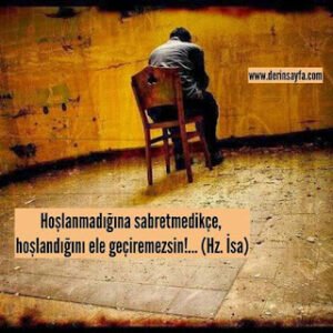 Hoşlanmadığına sabretmedikçe, hoşlandığını ele geçiremezsin!… (Hz. İsa)