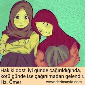Hakiki dost, iyi günde çağırıldığında, kötü günde ise çağırılmadan gelendir.

Hz. Ömer (r.a)