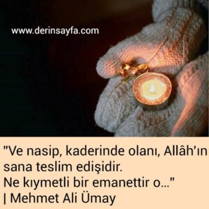 ”Ve nasip, kaderinde olanı, Allâh’ın sana teslim edişidir.
Ne kıymetli bir emanettir o…”
