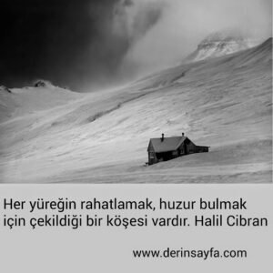 Her yüreğin rahatlamak, huzur bulmak için çekildiği bir
köşesi vardır.
Halil Cibran