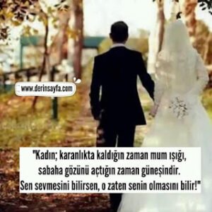 “Kadın; karanlıkta kaldığın zaman mum ışığı, sabaha gözünü açtığın zaman güneşindir. Sen sevmesini bilirsen..”