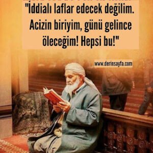 “İddialı laflar edecek değilim. Acizin biriyim, günü gelince öleceğim! Hepsi bu!”