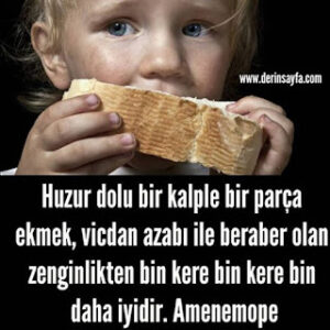 Huzur dolu bir kalple bir parça ekmek, vicdan azabı ile beraber olan zenginlikten bin kere bin kere bin daha iyidir. Amenemope