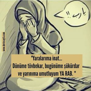 “Yaralarıma inat… Dünüme tövbekar, bugünüme şükürdar  ve yarınıma umutluyum Ya RAB.”