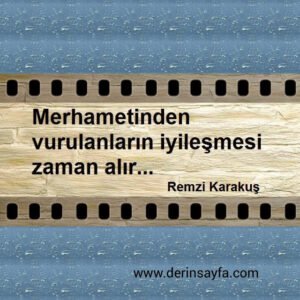 Merhametinden vurulanların iyileşmesi zaman alır.
Remzi Karakuş