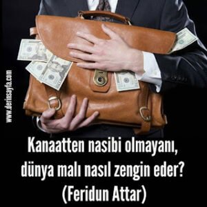 Kanaatten nasibi olmayanı, dünya malı nasıl zengin eder? – Feridun Attar