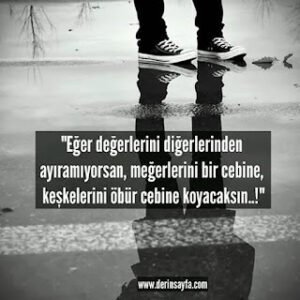 “Eğer değerlerini diğerlerinden ayıramıyorsan, meğerlerini bir cebine, keşkelerini öbür cebine koyacaksın..!”