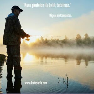 “Kuru pantolon ile balık tutulmaz.” Miguel de Cervantes.