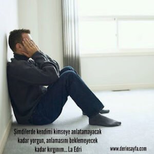 Şimdilerde kendimi kimseye anlatamayacak kadar yorgun, anlamasını beklemeyecek kadar kırgınım… La Edri
