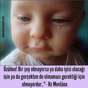 Üzülme! Bir şey olmuyorsa ya daha iyisi olacağı için ya da gerçekten de olmaması gerektiği için olmuyordur.. Mevlana