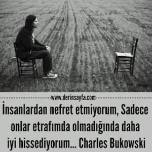“İnsanlardan nefret etmiyorum, sadece onlar etrafımda olmadığında daha iyi hissediyorum.” – Charles Bukowski