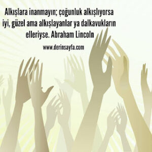 Alkışlara inanmayın; çoğunluk alkışlıyorsa iyi, güzel ama alkışlayanlar ya dalkavukların elleriyse. Abraham Lincoln
