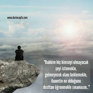 “Rabbim hiç kimseyi olmayacak şeyi istemekle, gelmeyecek olanı beklemekle, ihanetin ne olduğunu..”