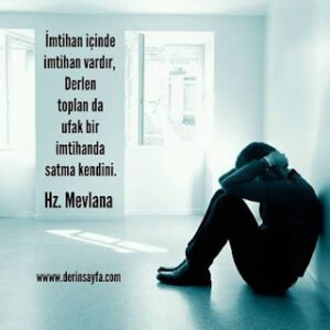 İmtihan içinde imtihan vardır,  Derlen toplan da ufak bir imtihanda satma kendini.  Hz Mevlana