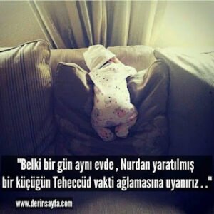 “Belki bir gün aynı evde, Nurdan yaratılmış bir küçüğün Teheccüd vakti ağlamasına uyanırız. “