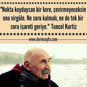 Nokta koyduysan bir kere, çevirmeyeceksin onu virgüle. Ne soru kalmalı, ne de tek bir soru işareti geriye. Tuncel Kurtiz