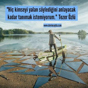 “Hiç kimseyi yalan söylediğini anlayacak kadar tanımak istemiyorum.” Tezer Özlü