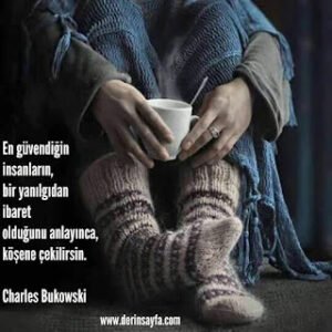 En güvendiğin insanların, bir yanılgıdan ibaret olduğunu anlayınca, köşene çekilirsin.  Charles Bukowski