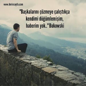 “Başkalarını çözmeye çalıştıkça kendimi düğümlemişim, haberim yok..” Charles Bukowski