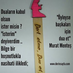 Duaların kabul olsun ister misin? isterim, deyiverdim.. Bilgece bir hoşnutlukla nasihati ilikledi;.. – Murat Menteş