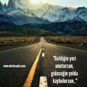 “Geldiğin yeri unutursan, gideceğin yolda kaybolursun..”
