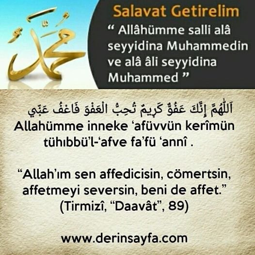 “Allah’ım sen affedicisin, cömertsin, affetmeyi seversin, beni de affet.” (Tirmizî, “Daavât”, 89) (Hadis)