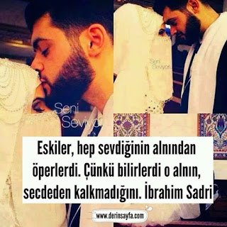 Eskiler, hep sevdiğinin alnından öperlerdi. Çünkü bilirlerdi o alnın, secdeden kalkmadığını. İbrahim Sadri
