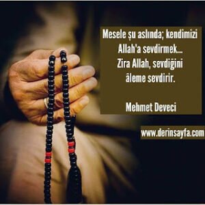 Mesele şu aslında; kendimizi Allah’a sevdirmek… Zira Allah, sevdiğini aleme sevdirir.  Mehmet Deveci