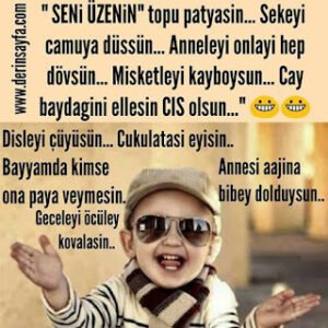 “SENi ÜZENiN topu patyasin… Sekeyi camuya düssün… Anneleyi onlayi hep dövsün… Misketleyi kayboysun…”