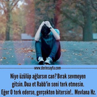 Niye üzülüp ağlarsın can? Bırak sevmeyen gitsin. Dua et Rabb’in seni terk etmesin. Mevlana