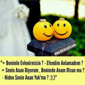 “+ Benimle Evlenirmisin ? – Efendim Anlamadıım ? + Senin Anan Diyorum , Benimde Anam Olsun mu ?”